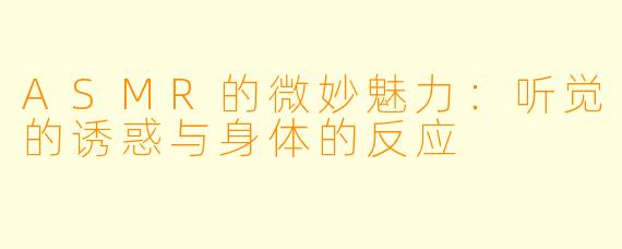ASMR的微妙魅力：听觉的诱惑与身体的反应