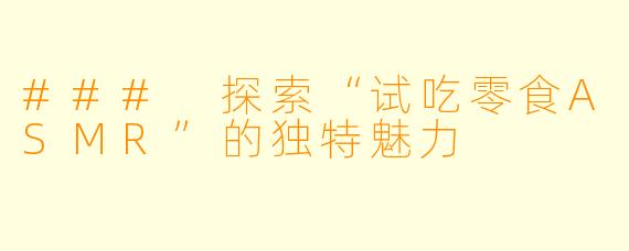 ### 探索“试吃零食ASMR”的独特魅力