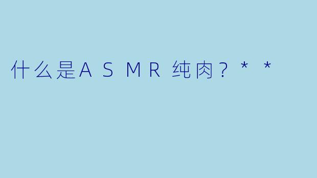 什么是ASMR纯肉?**