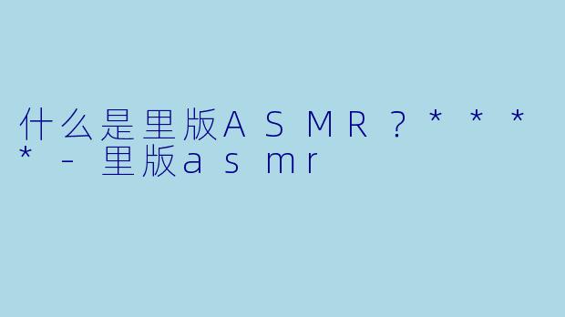 什么是里版ASMR?****