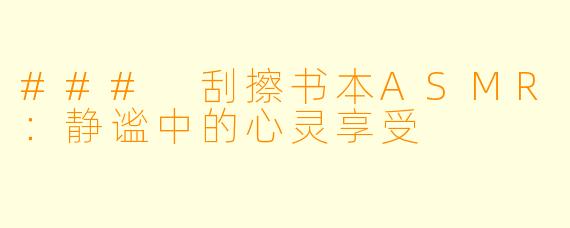 ### 刮擦书本ASMR：静谧中的心灵享受