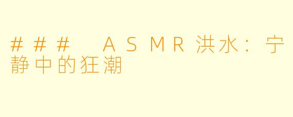 ### ASMR洪水:宁静中的狂潮