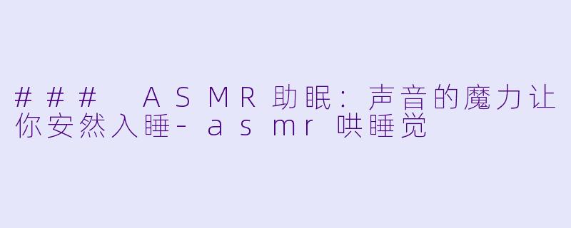### ASMR助眠：声音的魔力让你安然入睡-asmr哄睡觉