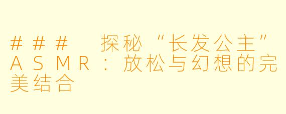 ### 探秘“长发公主”ASMR：放松与幻想的完美结合