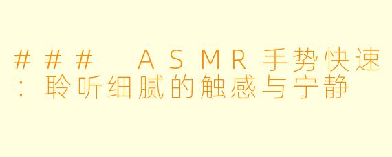 ### ASMR手势快速：聆听细腻的触感与宁静