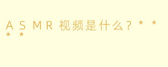 ASMR视频是什么?****