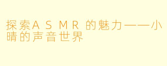 探索ASMR的魅力——小晴的声音世界