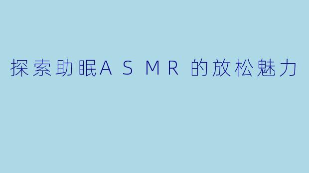 探索助眠ASMR的放松魅力