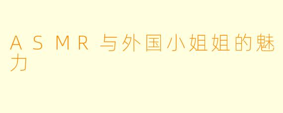 ASMR与外国小姐姐的魅力