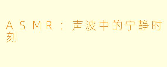 ASMR：声波中的宁静时刻