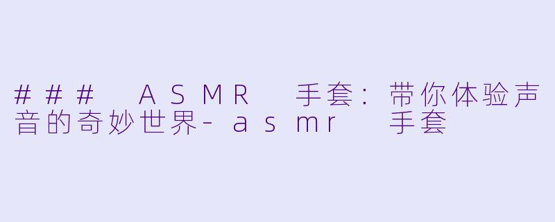 ### ASMR 手套:带你体验声音的奇妙世界