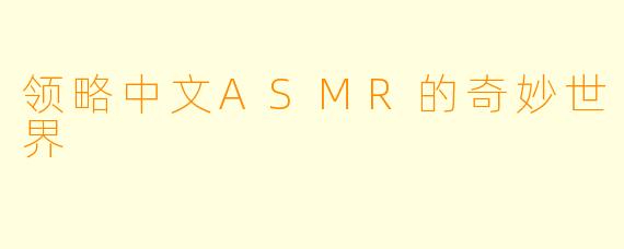 领略中文ASMR的奇妙世界