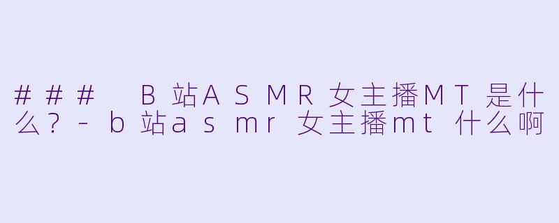 ### B站ASMR女主播MT是什么?