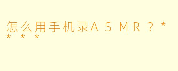怎么用手机录ASMR?****