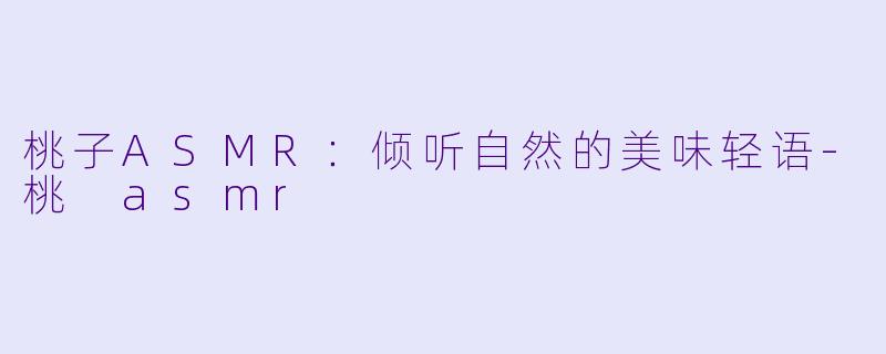 桃子ASMR:倾听自然的美味轻语