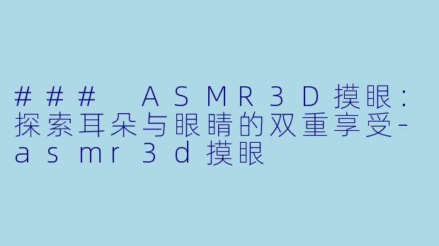 ### ASMR3D摸眼：探索耳朵与眼睛的双重享受-asmr3d摸眼