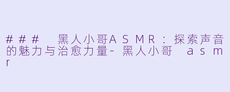 ### 黑人小哥ASMR:探索声音的魅力与治愈力量