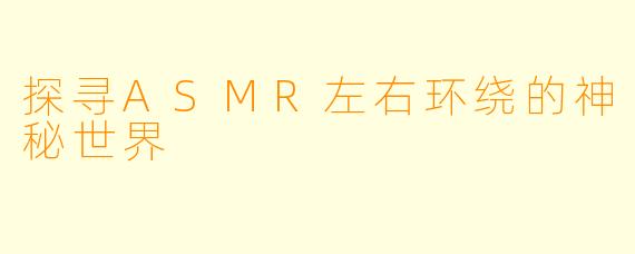探寻ASMR左右环绕的神秘世界