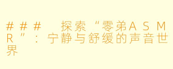 ### 探索“零弟ASMR”：宁静与舒缓的声音世界