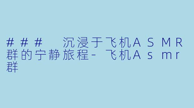 ### 沉浸于飞机ASMR群的宁静旅程