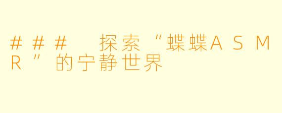 ### 探索“蝶蝶ASMR”的宁静世界