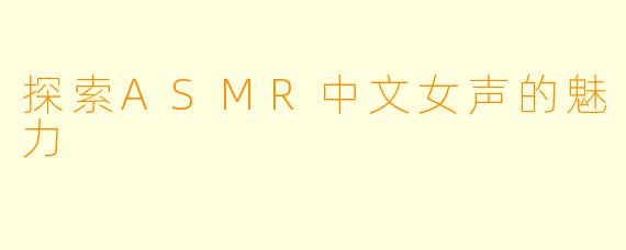 探索ASMR中文女声的魅力
