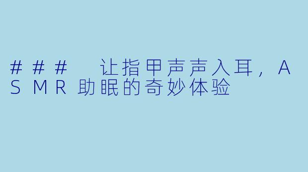 ### 让指甲声声入耳，ASMR助眠的奇妙体验