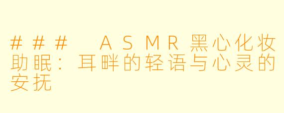 ### ASMR黑心化妆助眠：耳畔的轻语与心灵的安抚