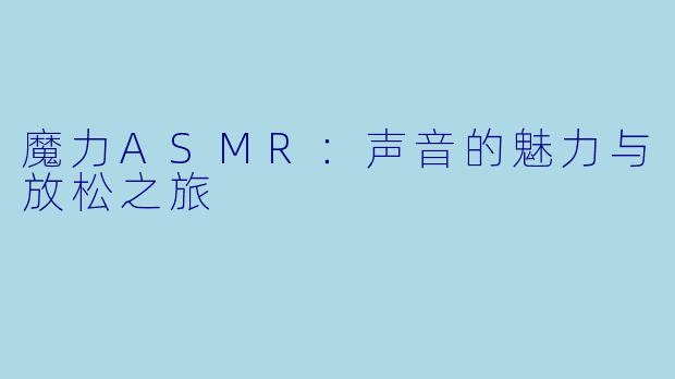 魔力ASMR：声音的魅力与放松之旅