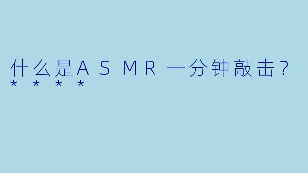 什么是ASMR一分钟敲击？****