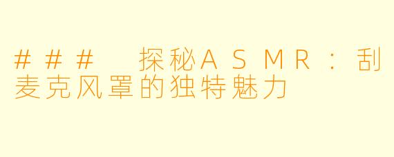 ### 探秘ASMR：刮麦克风罩的独特魅力