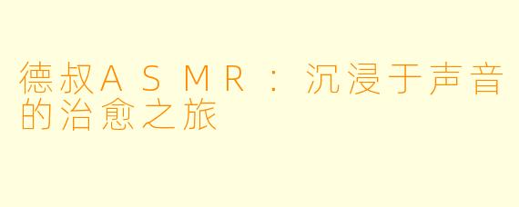 德叔ASMR：沉浸于声音的治愈之旅