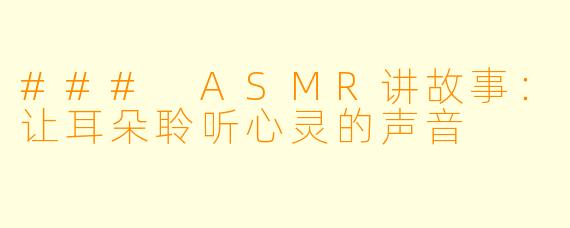 ### ASMR讲故事：让耳朵聆听心灵的声音