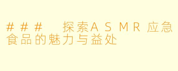 ### 探索ASMR应急食品的魅力与益处