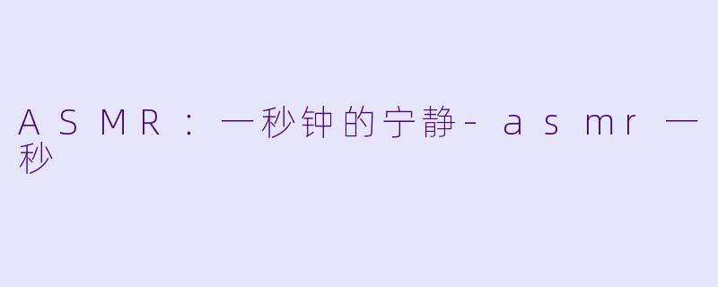 ASMR：一秒钟的宁静-asmr一秒