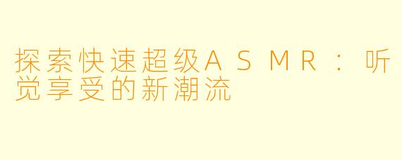 探索快速超级ASMR：听觉享受的新潮流