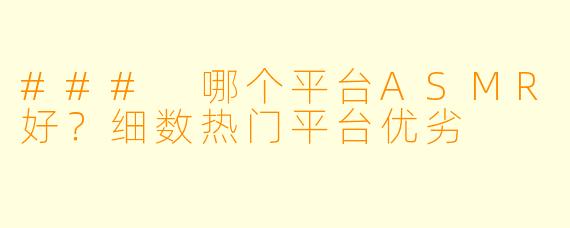 ### 哪个平台ASMR好？细数热门平台优劣