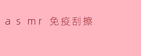 asmr免疫刮擦