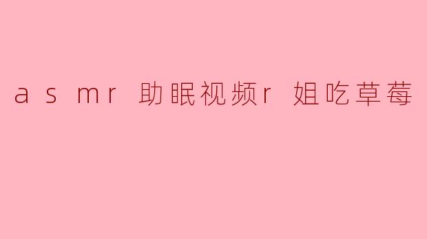 asmr助眠视频r姐吃草莓