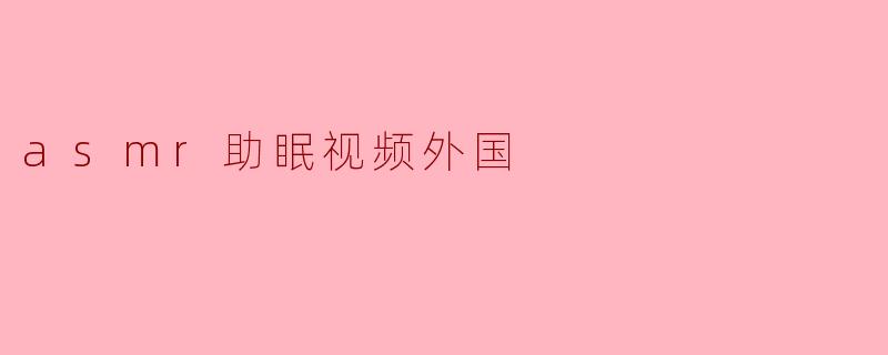 ### ASMR助眠视频:外国的神奇世界