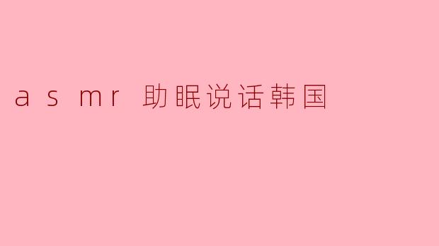 asmr助眠说话韩国