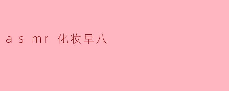 沉浸在ASMR化妆的早八时光
