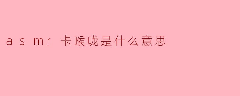 asmr卡喉咙是什么意思