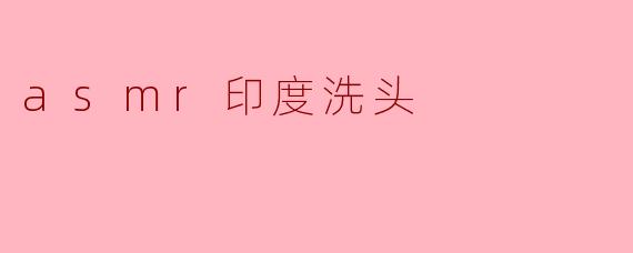 asmr印度洗头