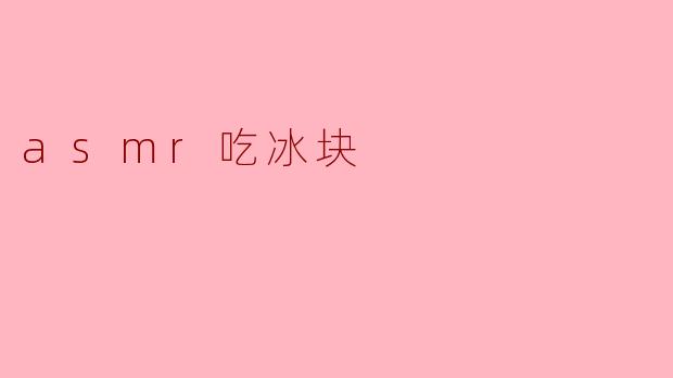 悦耳冰爽:ASMR吃冰块的奇妙体验