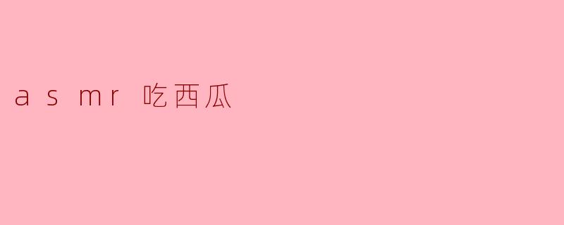 为什么很多人喜欢ASMR吃西瓜的声音？****