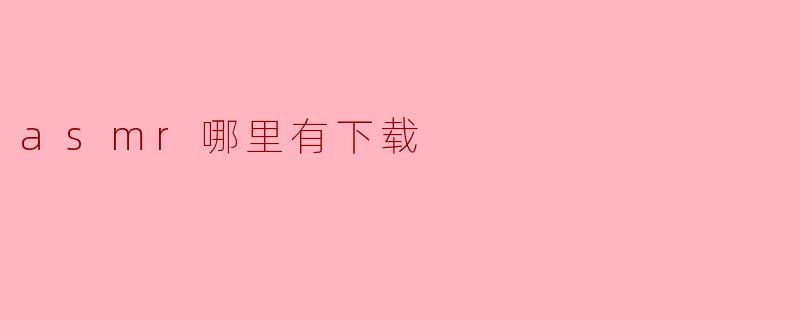 ASMR资源下载的最佳途径
