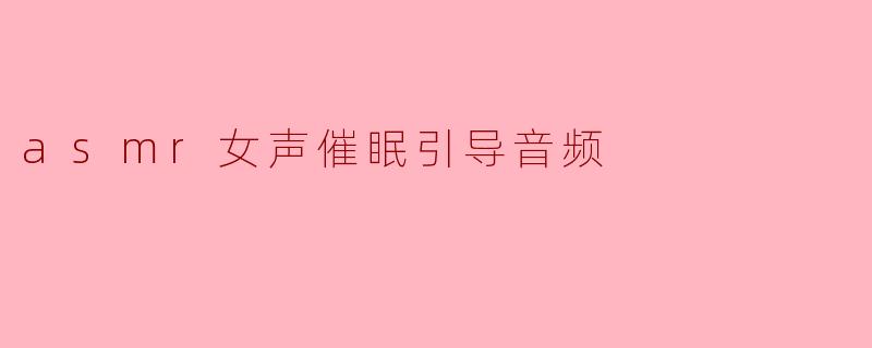 什么是ASMR女声催眠引导音频,它有什么作用?****
