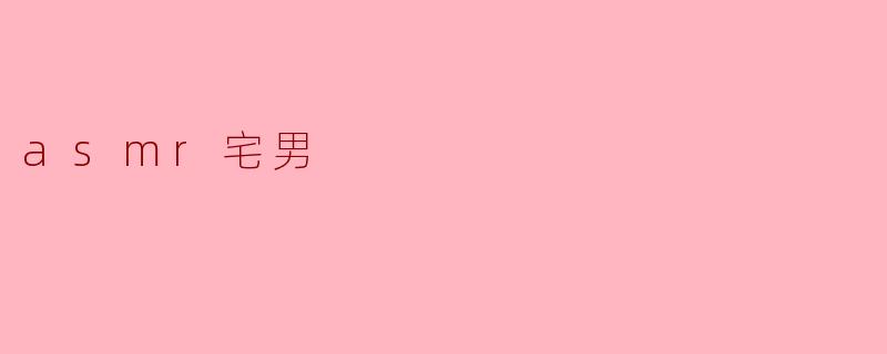 探索“ASMR宅男”文化:声音的慰藉与心灵的寄托