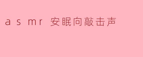 什么是ASMR安眠向敲击声,它是如何帮助放松和入睡的?